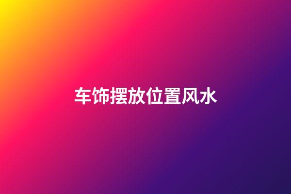 车饰摆放位置风水