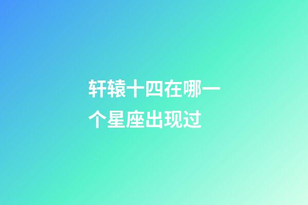 轩辕十四在哪一个星座出现过