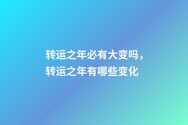 转运之年必有大变吗，转运之年有哪些变化