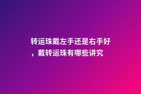 转运珠戴左手还是右手好，戴转运珠有哪些讲究
