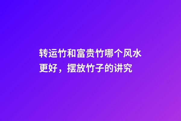 转运竹和富贵竹哪个风水更好，摆放竹子的讲究