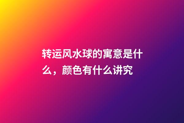 转运风水球的寓意是什么，颜色有什么讲究