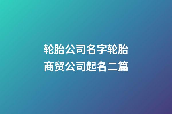 轮胎公司名字轮胎商贸公司起名二篇-第1张-公司起名-玄机派
