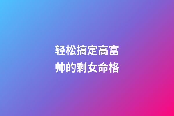 轻松搞定高富帅的剩女命格