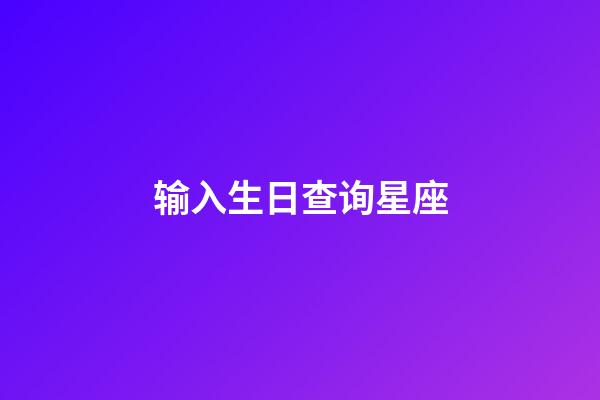 输入生日查询星座(星座查询表输入日期)-第1张-星座运势-玄机派