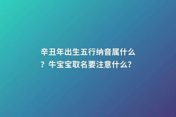 辛丑年出生五行纳音属什么？牛宝宝取名要注意什么？