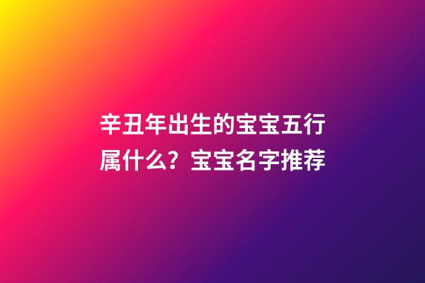 辛丑年出生的宝宝五行属什么？宝宝名字推荐