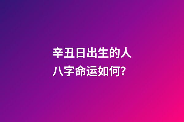 辛丑日出生的人八字命运如何？