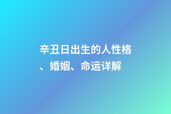 辛丑日出生的人性格、婚姻、命运详解