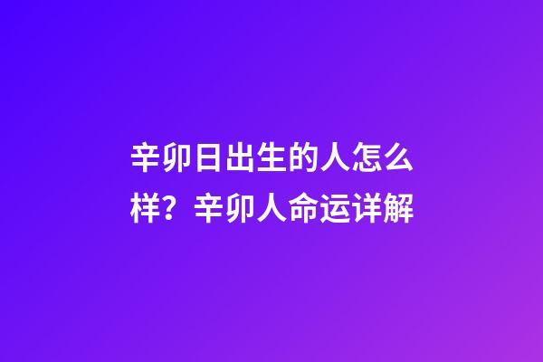 辛卯日出生的人怎么样？辛卯人命运详解
