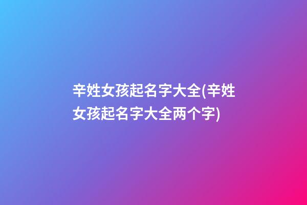 辛姓女孩起名字大全(辛姓女孩起名字大全两个字)