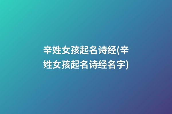 辛姓女孩起名诗经(辛姓女孩起名诗经名字)