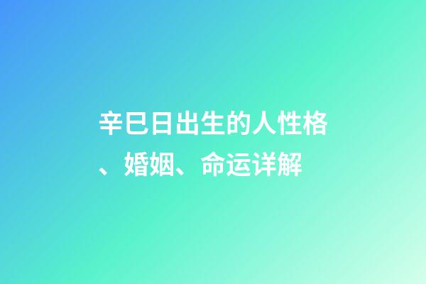 辛巳日出生的人性格、婚姻、命运详解