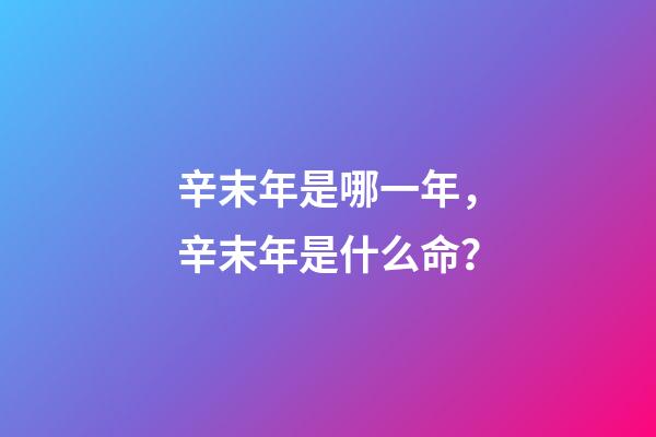 辛末年是哪一年，辛末年是什么命？