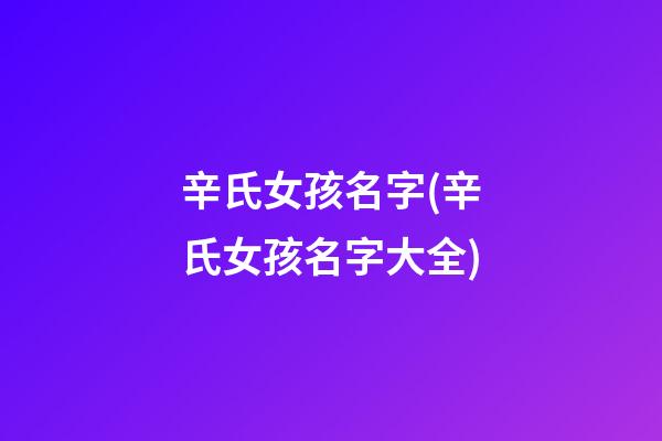 辛氏女孩名字(辛氏女孩名字大全)