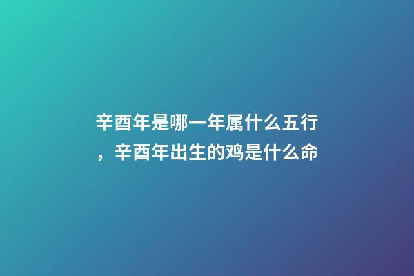 辛酉年是哪一年属什么五行，辛酉年出生的鸡是什么命