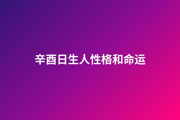 辛酉日生人性格和命运