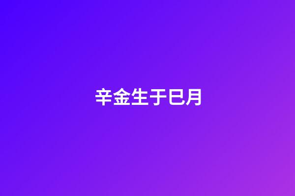 辛金生于巳月