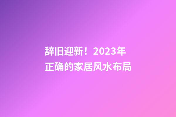 辞旧迎新！2023年正确的家居风水布局