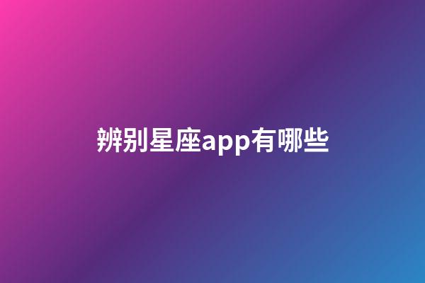 辨别星座app有哪些-第1张-星座运势-玄机派