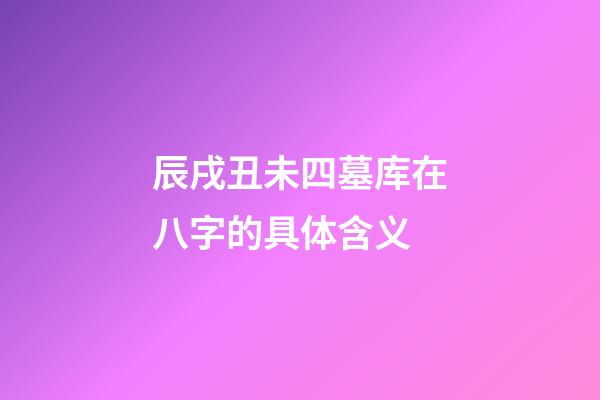 辰戌丑未四墓库在八字的具体含义