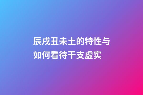 辰戌丑未土的特性与如何看待干支虚实