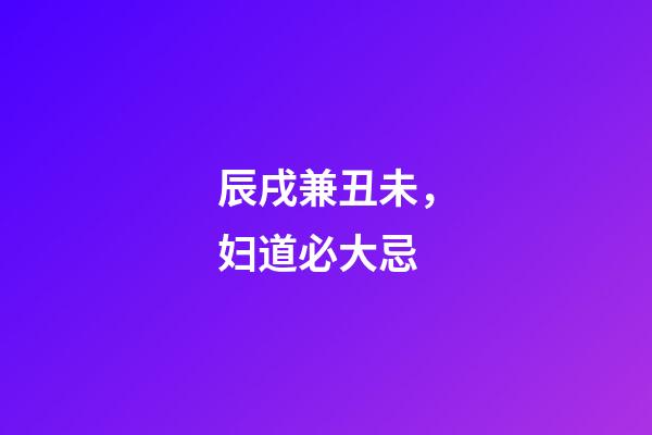 辰戌兼丑未，妇道必大忌