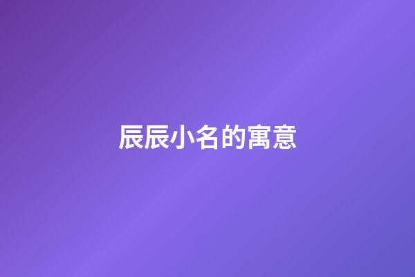 辰辰小名的寓意(辰辰小名的寓意是什么)-第1张-宝宝起名-玄机派