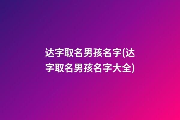 达字取名男孩名字(达字取名男孩名字大全)