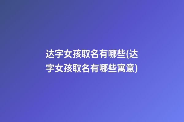 达字女孩取名有哪些(达字女孩取名有哪些寓意)