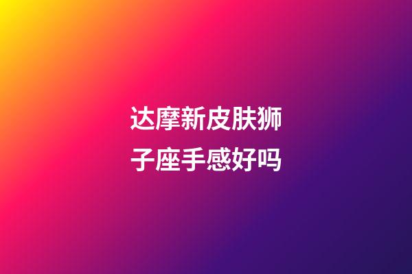 达摩新皮肤狮子座手感好吗