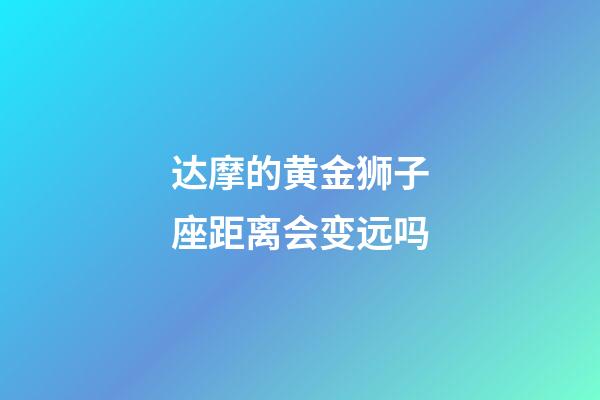 达摩的黄金狮子座距离会变远吗-第1张-星座运势-玄机派