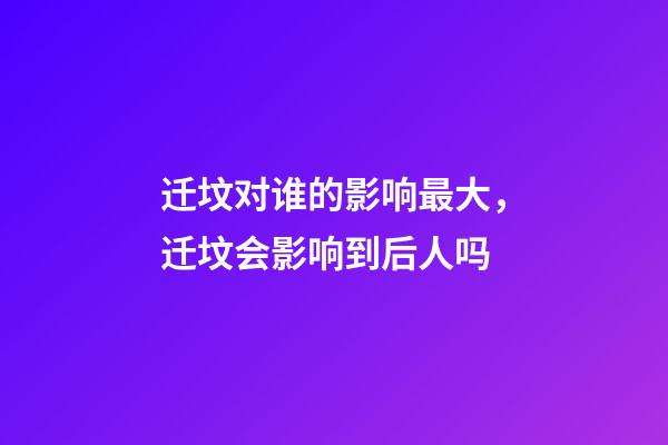迁坟对谁的影响最大，迁坟会影响到后人吗
