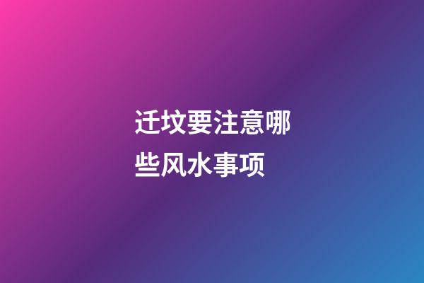 迁坟要注意哪些风水事项
