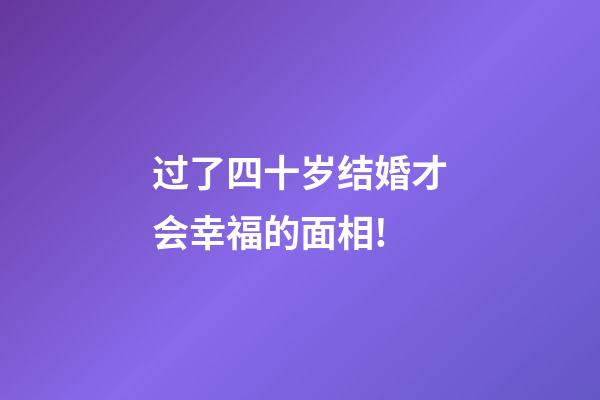 过了四十岁结婚才会幸福的面相!