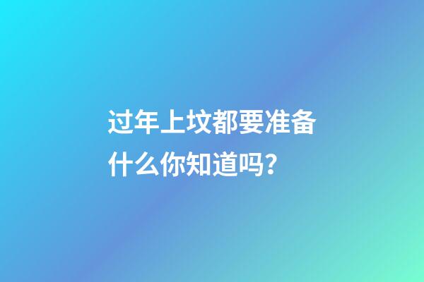 过年上坟都要准备什么你知道吗？