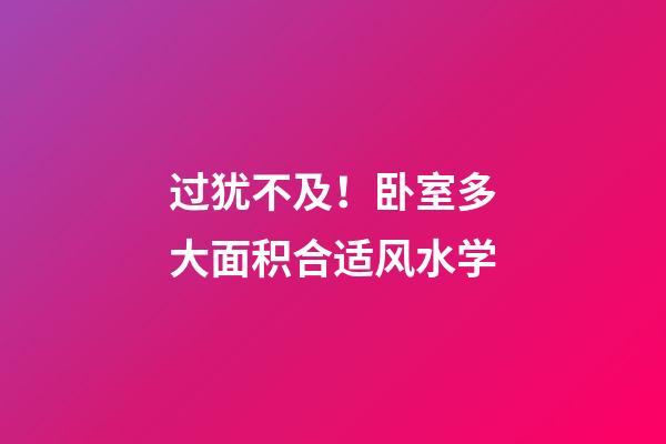 过犹不及！卧室多大面积合适风水学