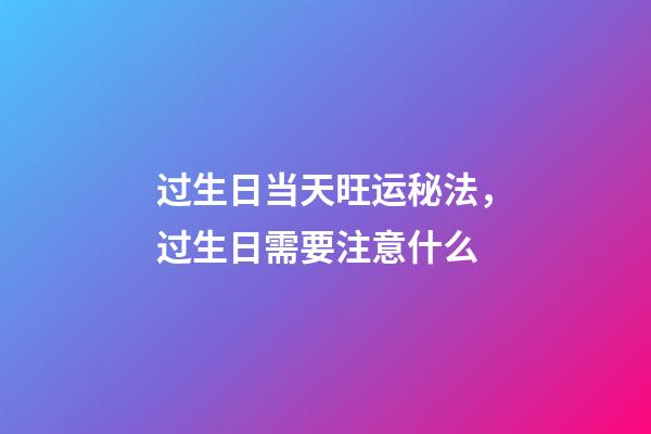 过生日当天旺运秘法，过生日需要注意什么