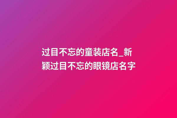 过目不忘的童装店名_新颖过目不忘的眼镜店名字-第1张-店铺起名-玄机派
