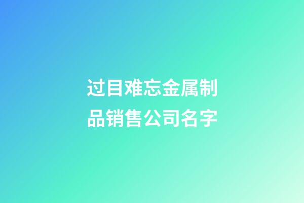 过目难忘金属制品销售公司名字-第1张-公司起名-玄机派
