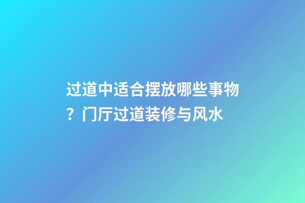 过道中适合摆放哪些事物？门厅过道装修与风水
