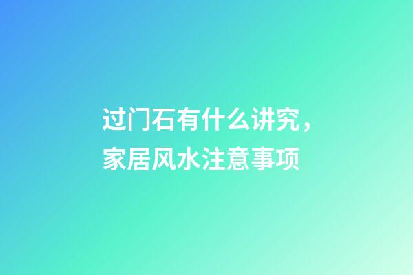 过门石有什么讲究，家居风水注意事项