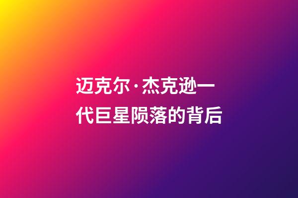 迈克尔·杰克逊一代巨星陨落的背后
