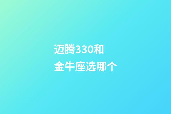 迈腾330和金牛座选哪个-第1张-星座运势-玄机派