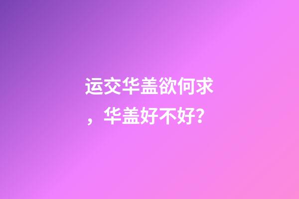 运交华盖欲何求，华盖好不好？