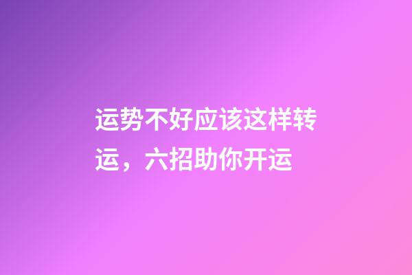 运势不好应该这样转运，六招助你开运