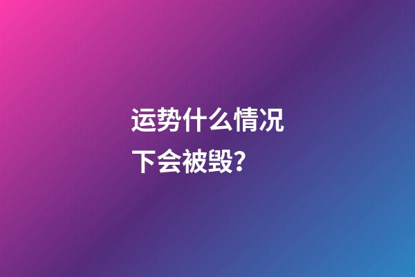 运势什么情况下会被毁？
