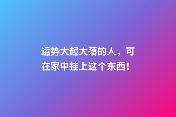 运势大起大落的人，可在家中挂上这个东西！