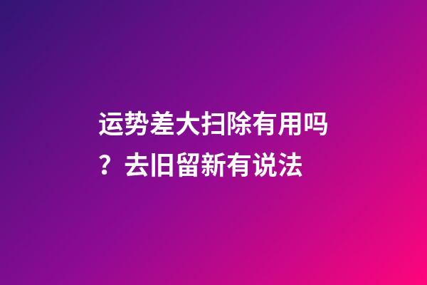 运势差大扫除有用吗？去旧留新有说法