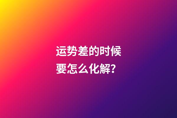 运势差的时候要怎么化解？
